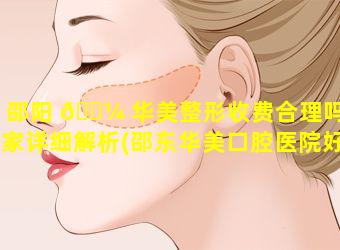 邵阳 🌼 华美整形收费合理吗专家详细解析(邵东华美口腔医院好 🦍 不好)